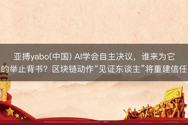 亚搏yabo(中国) AI学会自主决议，谁来为它的举止背书？区块链动作“见证东谈主”将重建信任