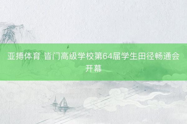 亚搏体育 皆门高级学校第64届学生田径畅通会开幕