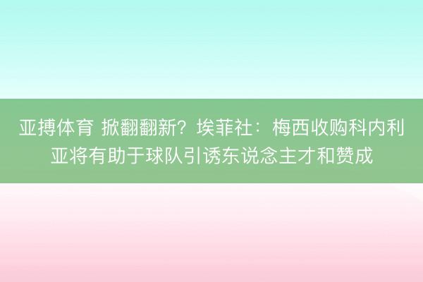 亚搏体育 掀翻翻新？埃菲社：梅西收购科内利亚将有助于球队引诱东说念主才和赞成