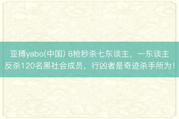亚搏yabo(中国) 8枪秒杀七东谈主，一东谈主反杀120名黑社会成员，行凶者是奇迹杀手所为！