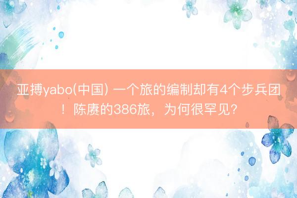 亚搏yabo(中国) 一个旅的编制却有4个步兵团！陈赓的386旅，为何很罕见？