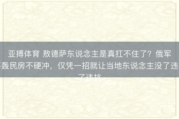 亚搏体育 敖德萨东说念主是真扛不住了？俄军不轰民房不硬冲，仅凭一招就让当地东说念主没了违抗