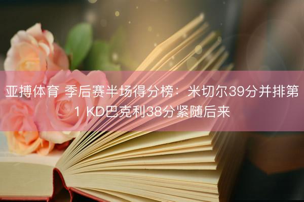 亚搏体育 季后赛半场得分榜：米切尔39分并排第1 KD巴克利38分紧随后来
