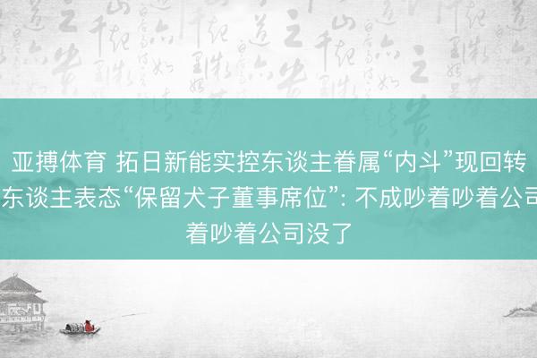 亚搏体育 拓日新能实控东谈主眷属“内斗”现回转 创举东谈主表态“保留犬子董事席位”: 不成吵着吵着公司没了