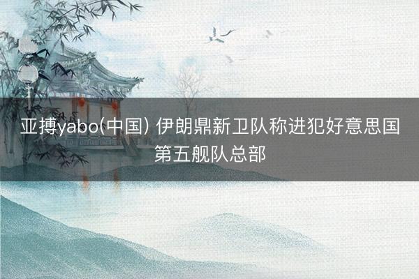 亚搏yabo(中国) 伊朗鼎新卫队称进犯好意思国第五舰队总部