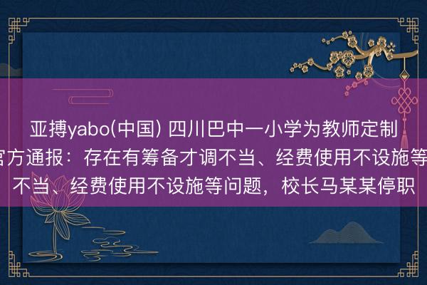 亚搏yabo(中国) 四川巴中一小学为教师定制1500元一套的西装,官方通报:存在有筹备才调不当、经费使用不设施等问题,校长马某某停职