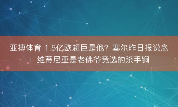 亚搏体育 1.5亿欧超巨是他？塞尔昨日报说念：维蒂尼亚是老佛爷竞选的杀手锏
