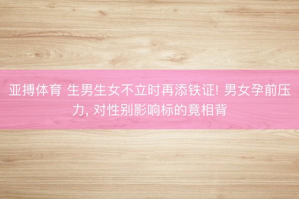 亚搏体育 生男生女不立时再添铁证! 男女孕前压力， 对性别影响标的竟相背