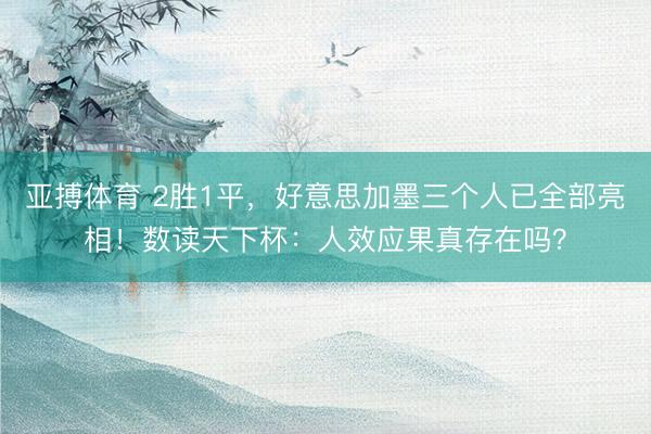 亚搏体育 2胜1平，好意思加墨三个人已全部亮相！数读天下杯：人效应果真存在吗？