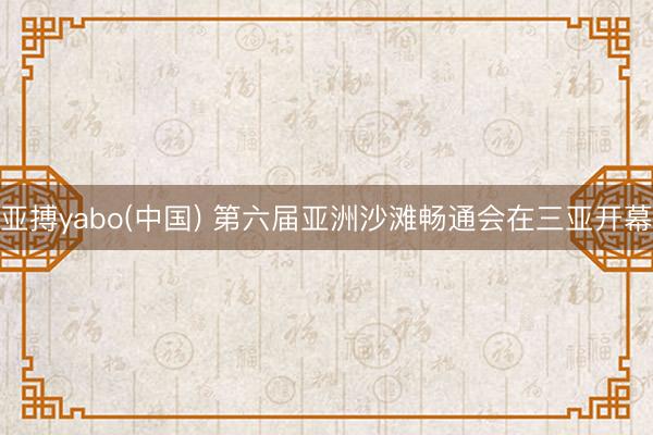 亚搏yabo(中国) 第六届亚洲沙滩畅通会在三亚开幕