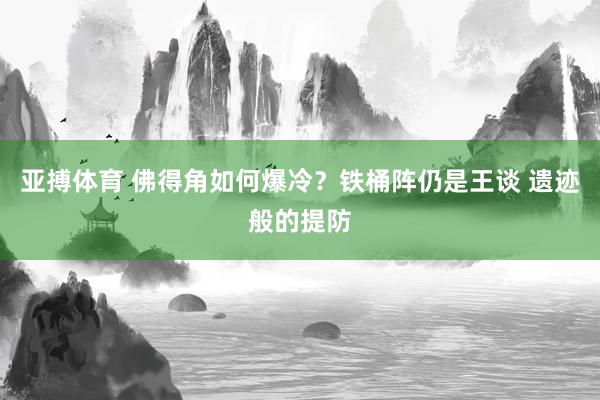 亚搏体育 佛得角如何爆冷？铁桶阵仍是王谈 遗迹般的提防