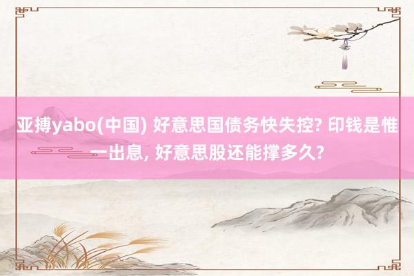 亚搏yabo(中国) 好意思国债务快失控? 印钱是惟一出息， 好意思股还能撑多久?