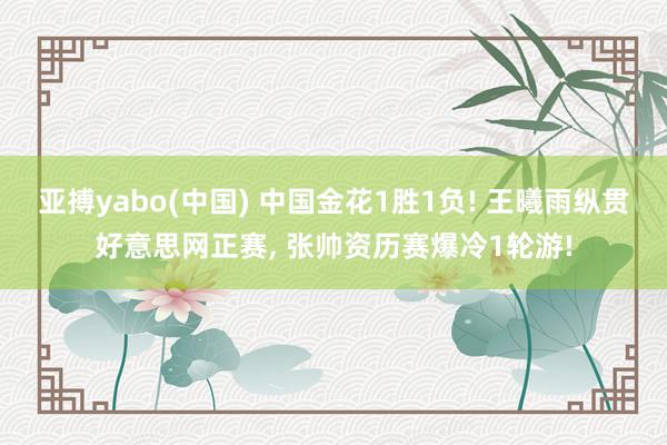亚搏yabo(中国) 中国金花1胜1负! 王曦雨纵贯好意思网正赛, 张帅资历赛爆冷1轮游!